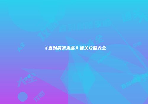 《直到晨曦来临》通关攻略大全