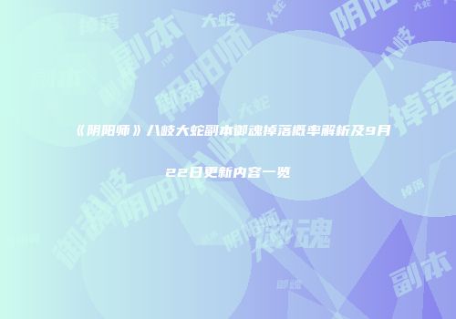 《阴阳师》八岐大蛇副本御魂掉落概率解析及9月22日更新内容一览