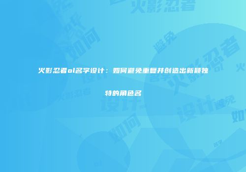 火影忍者ol名字设计：如何避免重复并创造出新颖独特的角色名