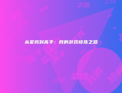 从菜鸡到高手：我的游戏修炼之路