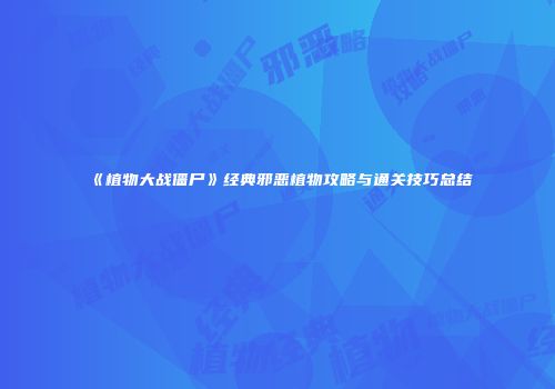 《植物大战僵尸》经典邪恶植物攻略与通关技巧总结