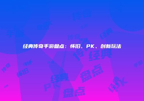 经典传奇手游盘点：怀旧、PK、创新玩法