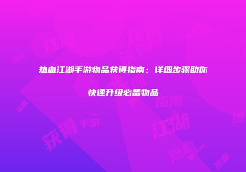 热血江湖手游物品获得指南：详细步骤助你快速升级必备物品