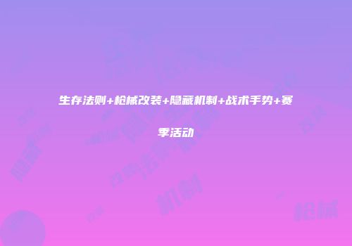 生存法则+枪械改装+隐藏机制+战术手势+赛季活动
