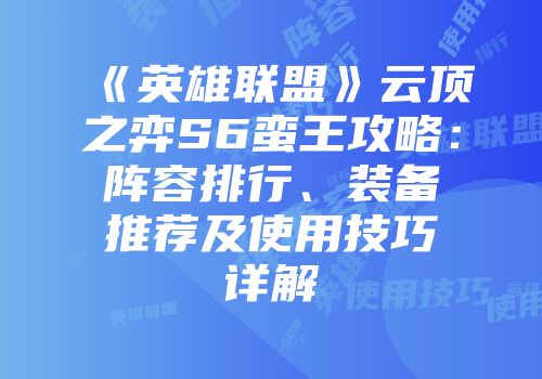 《英雄联盟》云顶之弈S6蛮王攻略：阵容排行、装备推荐及使用技巧详解