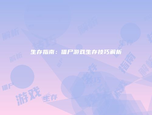 生存指南：僵尸游戏生存技巧解析
