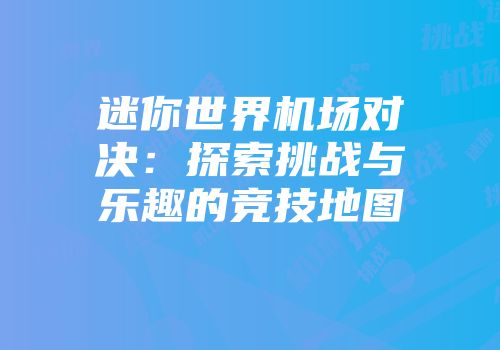 迷你世界机场对决：探索挑战与乐趣的竞技地图