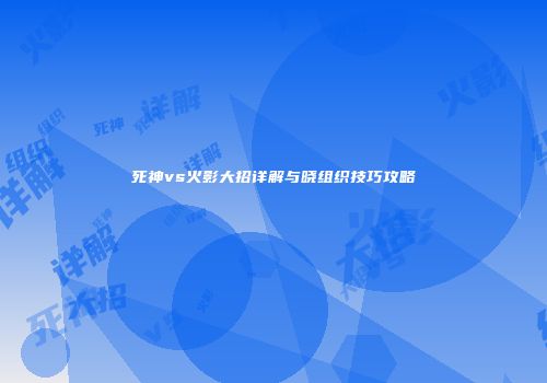死神vs火影大招详解与晓组织技巧攻略