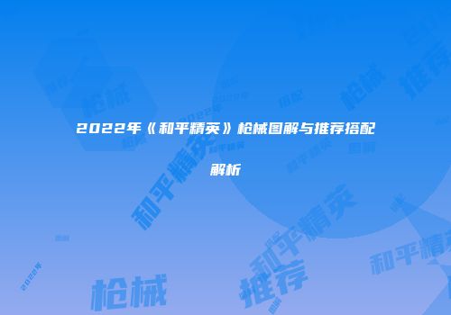 2022年《和平精英》枪械图解与推荐搭配解析