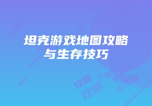 坦克游戏地图攻略与生存技巧