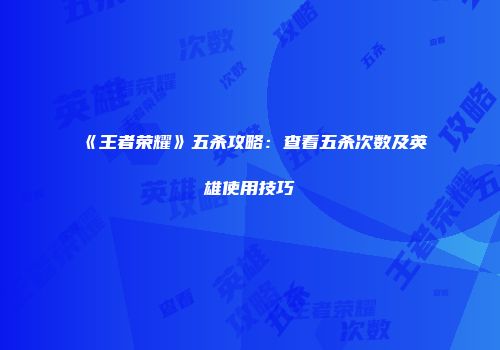 《王者荣耀》五杀攻略：查看五杀次数及英雄使用技巧