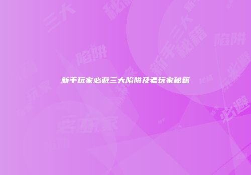 新手玩家必避三大陷阱及老玩家秘籍