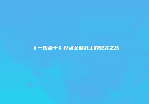 《一姬当千》打造全能战士的蜕变之旅