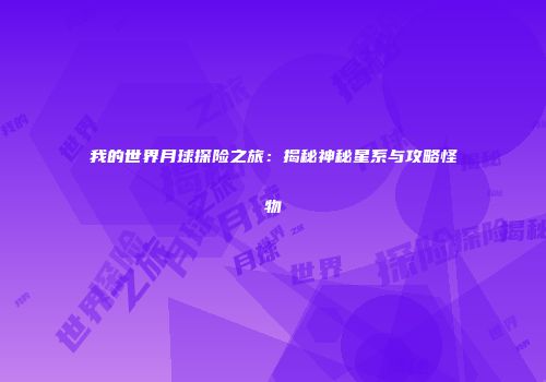我的世界月球探险之旅：揭秘神秘星系与攻略怪物