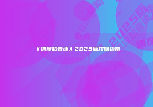 《偶像超音速》2025版攻略指南