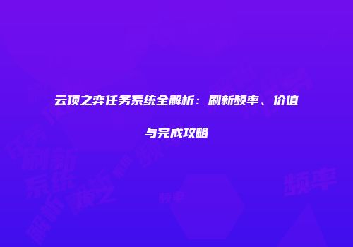 云顶之弈任务系统全解析：刷新频率、价值与完成攻略