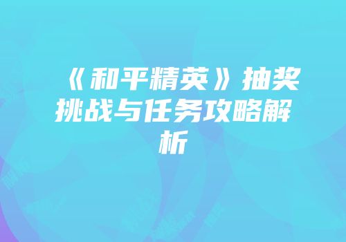 《和平精英》抽奖挑战与任务攻略解析