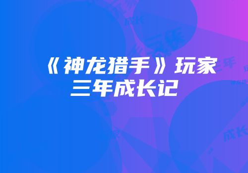 《神龙猎手》玩家三年成长记