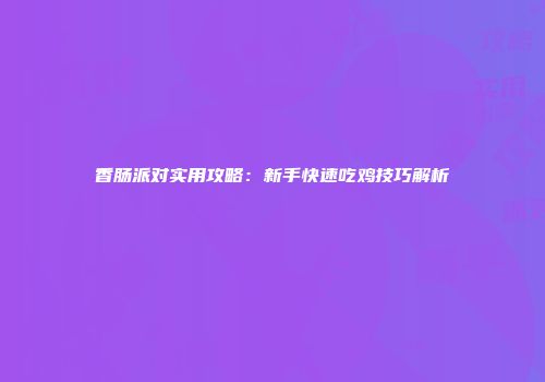 香肠派对实用攻略：新手快速吃鸡技巧解析