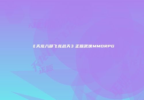 《天龙八部飞龙战天》正版武侠MMORPG