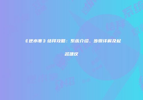 《逆水寒》结拜攻略：系统介绍、步骤详解及起名建议