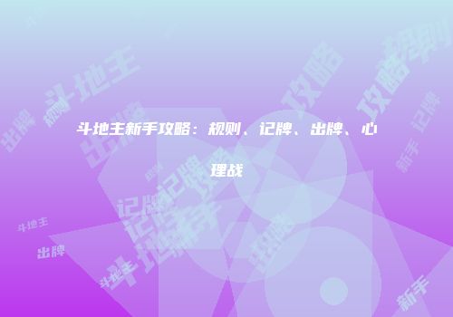 斗地主新手攻略：规则、记牌、出牌、心理战