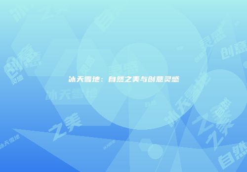 冰天雪地：自然之美与创意灵感