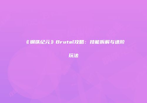 《钢铁纪元》Brutal攻略：技能拆解与进阶玩法