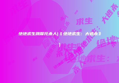 绝地求生跳摩托杀人(《绝地求生：大逃杀》)