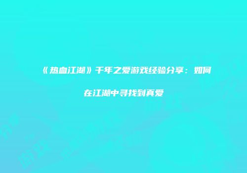 《热血江湖》千年之爱游戏经验分享：如何在江湖中寻找到真爱