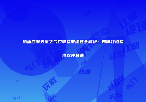 热血江湖天佑之气门甲获取途径全解析：如何轻松获得这件装备