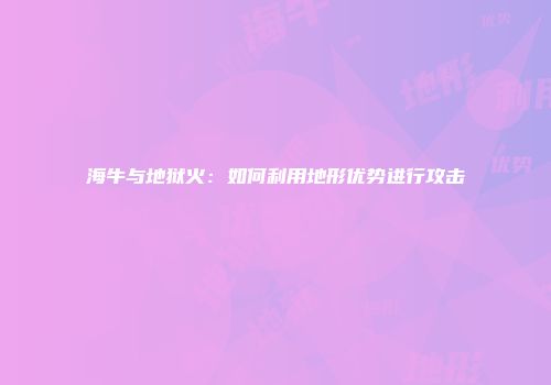 海牛与地狱火：如何利用地形优势进行攻击