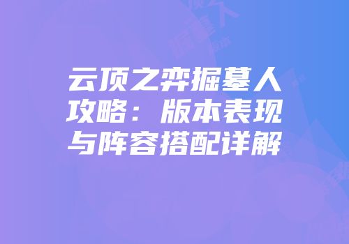 云顶之弈掘墓人攻略：版本表现与阵容搭配详解