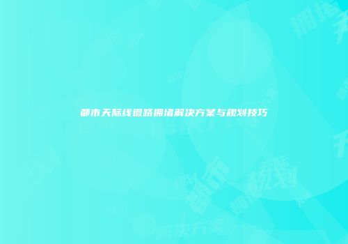 都市天际线道路拥堵解决方案与规划技巧