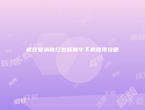 疯狂爱消除红包版腾牛下载提现攻略