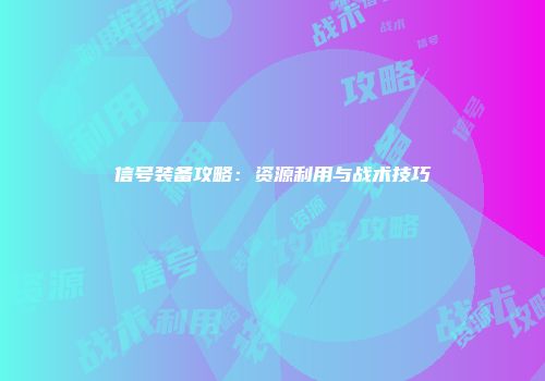 信号装备攻略：资源利用与战术技巧