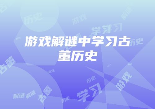 游戏解谜中学习古董历史
