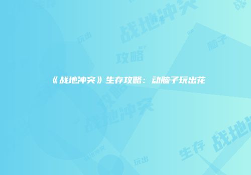 《战地冲突》生存攻略：动脑子玩出花