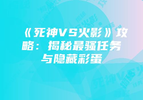 《死神VS火影》攻略：揭秘最骚任务与隐藏彩蛋