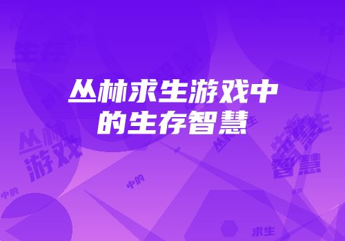 丛林求生游戏中的生存智慧