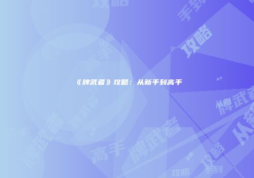 《牌武者》攻略：从新手到高手