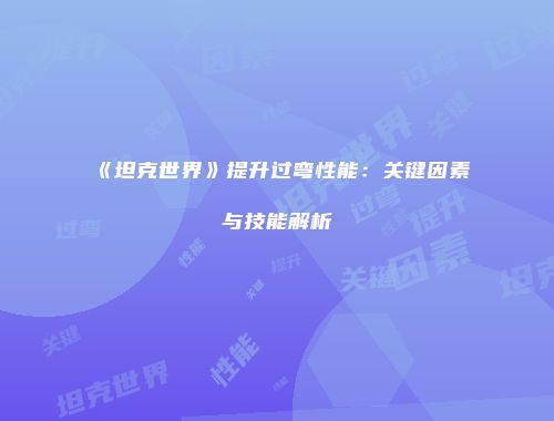 《坦克世界》提升过弯性能：关键因素与技能解析