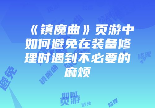 《镇魔曲》页游中如何避免在装备修理时遇到不必要的麻烦