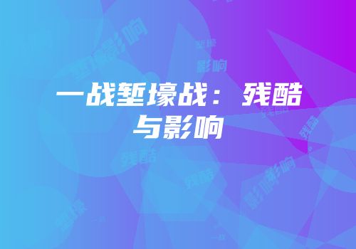 一战堑壕战：残酷与影响