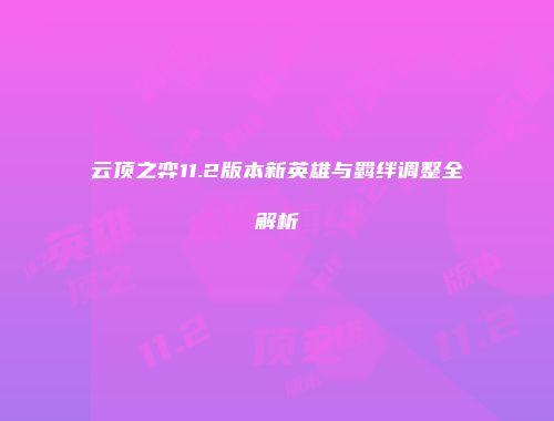 云顶之弈11.2版本新英雄与羁绊调整全解析