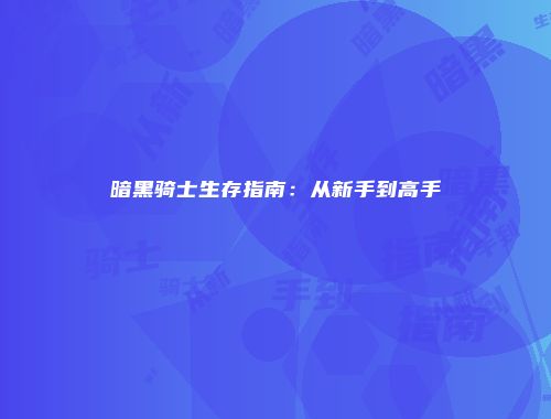 暗黑骑士生存指南：从新手到高手