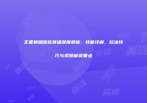 王者荣耀庞统英雄深度解析：技能详解、玩法技巧与视频解说要点