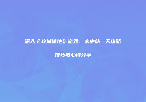 深入《攻城掠地》游戏：太史慈一天攻略技巧与心得分享