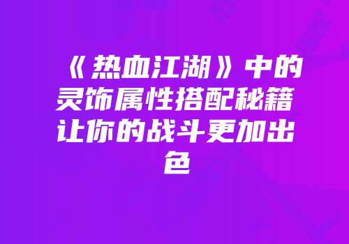 《热血江湖》中的灵饰属性搭配秘籍让你的战斗更加出色