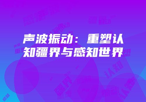 声波振动：重塑认知疆界与感知世界